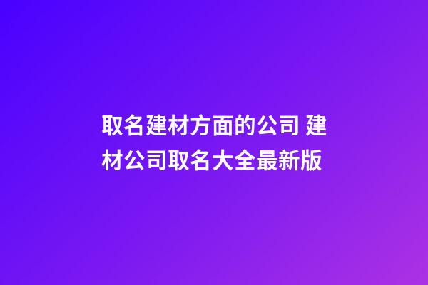 取名建材方面的公司 建材公司取名大全最新版-第1张-公司起名-玄机派